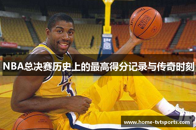 NBA总决赛历史上的最高得分记录与传奇时刻