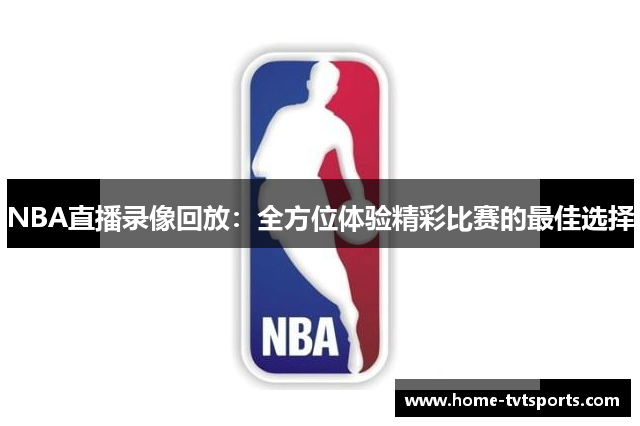 NBA直播录像回放：全方位体验精彩比赛的最佳选择